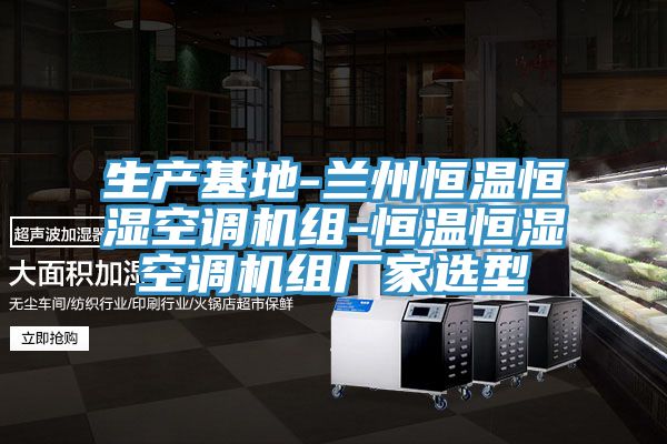 生產(chǎn)基地-蘭州恒溫恒濕空調機組-恒溫恒濕空調機組廠(chǎng)家選型