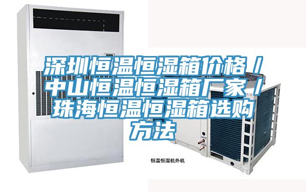 深圳恒溫恒濕箱價(jià)格／中山恒溫恒濕箱廠(chǎng)家／珠海恒溫恒濕箱選購方法