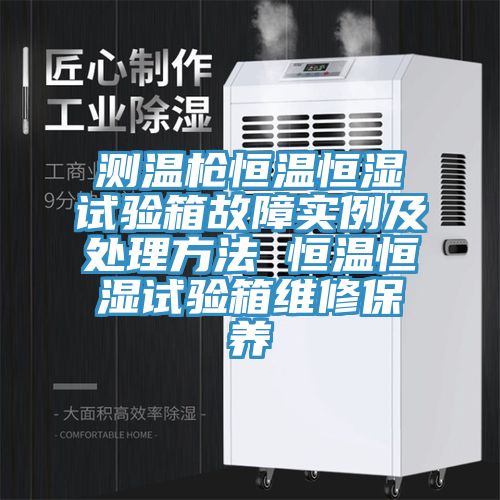 測溫槍恒溫恒濕試驗箱故障實(shí)例及處理方法 恒溫恒濕試驗箱維修保養