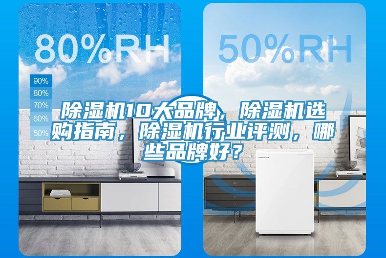除濕機10大品牌，除濕機選購指南，除濕機行業(yè)評測，哪些品牌好？
