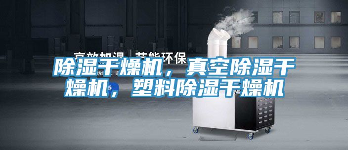 除濕干燥機，真空除濕干燥機，塑料除濕干燥機