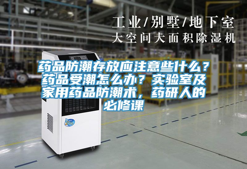 藥品防潮存放應注意些什么？藥品受潮怎么辦？實(shí)驗室及家用藥品防潮術(shù)，藥研人的必修課