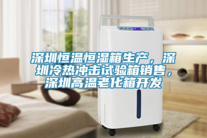 深圳恒溫恒濕箱生產(chǎn)，深圳冷熱沖擊試驗箱銷(xiāo)售，深圳高溫老化箱開(kāi)發(fā)