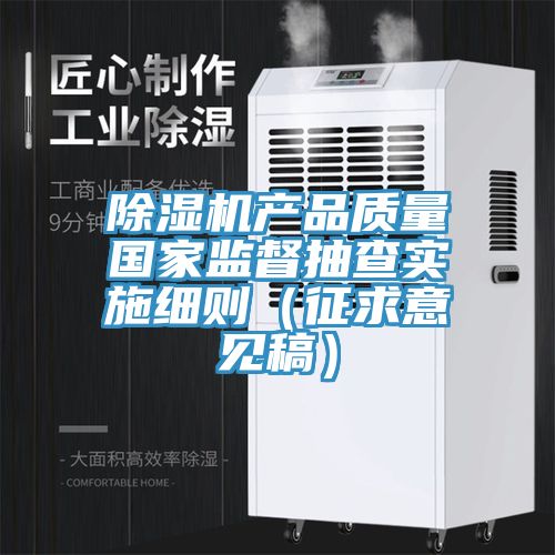 除濕機產(chǎn)品質(zhì)量國家監督抽查實(shí)施細則（征求意見(jiàn)稿）