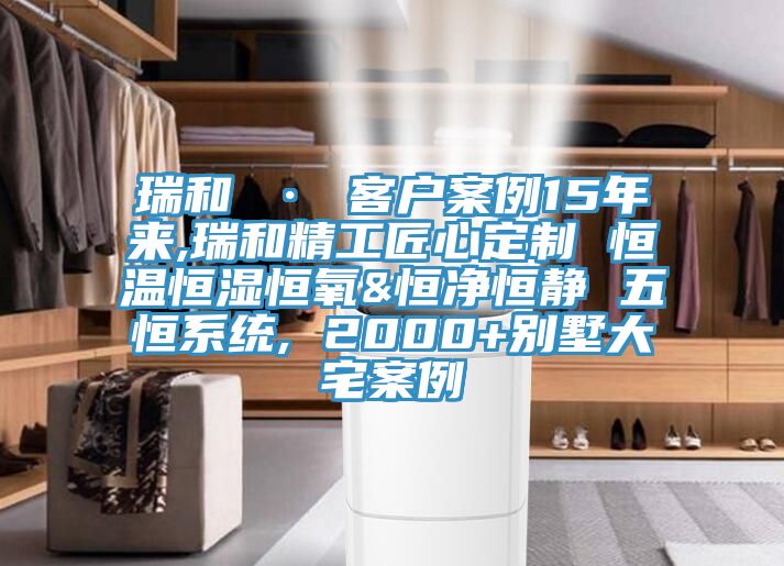 瑞和 · 客戶(hù)案例15年來(lái),瑞和精工匠心定制 恒溫恒濕恒氧&恒凈恒靜 五恒系統, 2000+別墅大宅案例