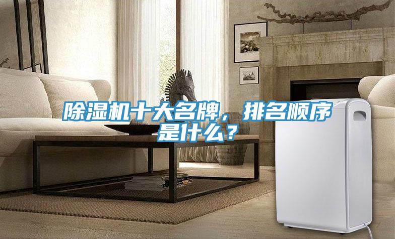 除濕機十大名牌，排名順序是什么？