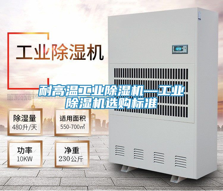 耐高溫工業(yè)除濕機—工業(yè)除濕機選購標準
