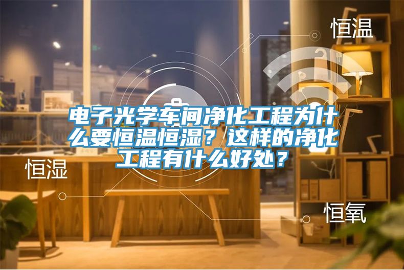 電子光學(xué)車(chē)間凈化工程為什么要恒溫恒濕？這樣的凈化工程有什么好處？