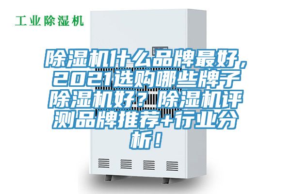 除濕機什么品牌最好，2021選購哪些牌子除濕機好？除濕機評測品牌推薦+行業(yè)分析！