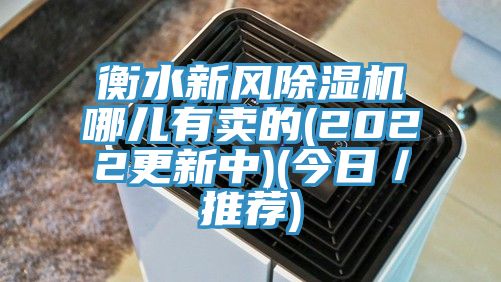 衡水新風(fēng)除濕機哪兒有賣(mài)的(2022更新中)(今日／推薦)
