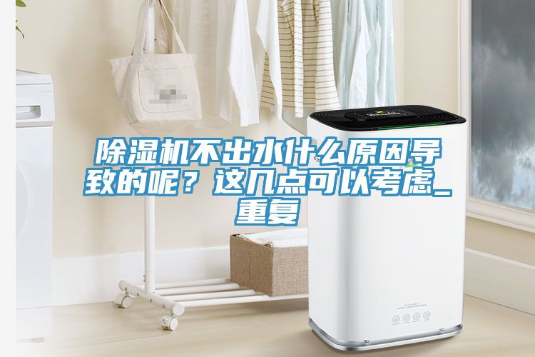 除濕機不出水什么原因導致的呢？這幾點(diǎn)可以考慮_重復