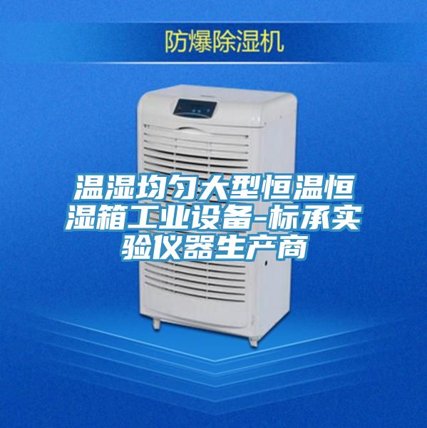 溫濕均勻大型恒溫恒濕箱工業(yè)設備-標承實(shí)驗儀器生產(chǎn)商