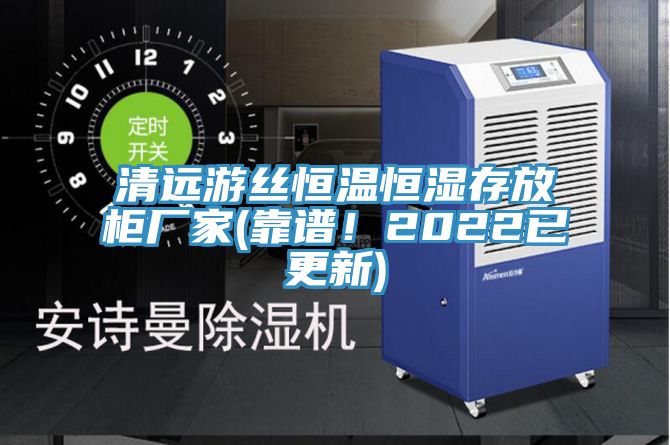 清遠游絲恒溫恒濕存放柜廠(chǎng)家(靠譜！2022已更新)