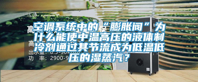空調系統中的“膨脹閥”為什么能使中溫高壓的液體制冷劑通過(guò)其節流成為低溫低壓的濕蒸汽？