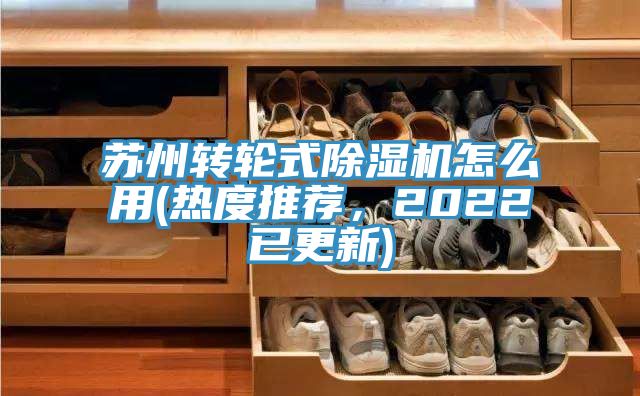 蘇州轉輪式除濕機怎么用(熱度推薦，2022已更新)
