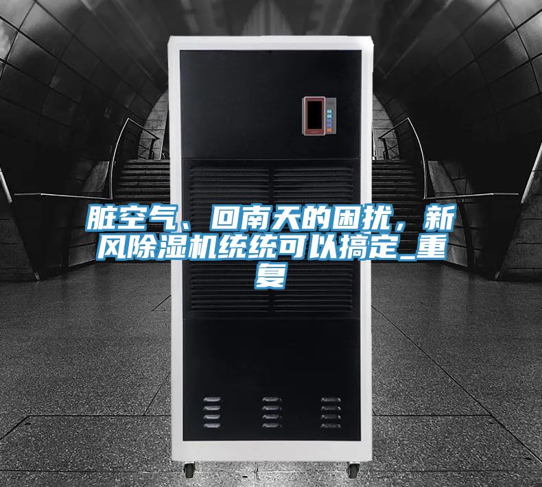 臟空氣、回南天的困擾，新風(fēng)除濕機統統可以搞定_重復