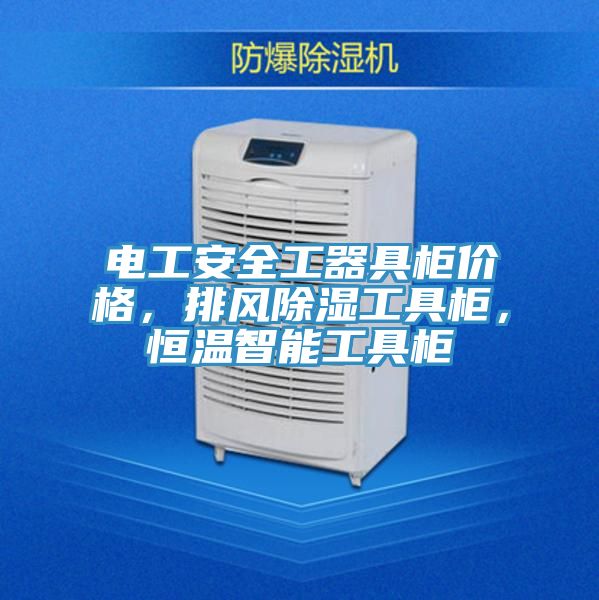 電工安全工器具柜價(jià)格，排風(fēng)除濕工具柜，恒溫智能工具柜