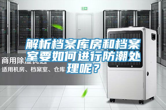 解析檔案庫房和檔案室要如何進(jìn)行防潮處理呢？