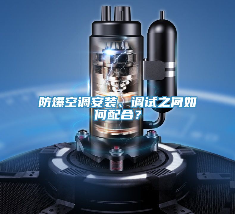 防爆空調安裝、調試之間如何配合？