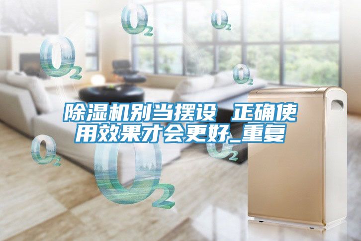 除濕機別當擺設 正確使用效果才會(huì )更好_重復