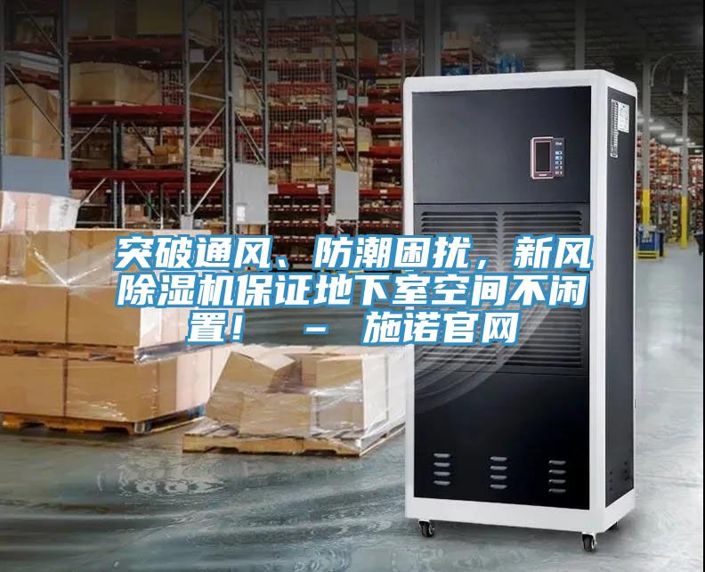 突破通風(fēng)、防潮困擾，新風(fēng)除濕機保證地下室空間不閑置！ – 施諾官網(wǎng)