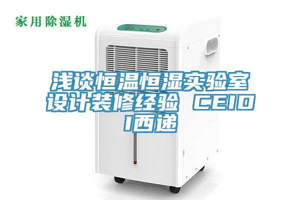 淺談恒溫恒濕實(shí)驗室設計裝修經(jīng)驗 CEIDI西遞