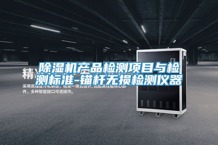 除濕機產(chǎn)品檢測項目與檢測標準-錨桿無(wú)損檢測儀器