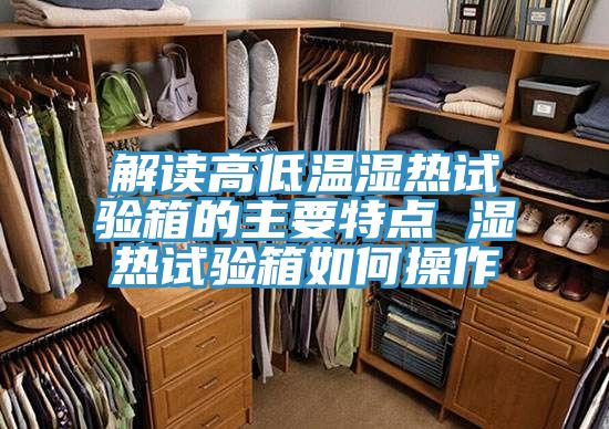 解讀高低溫濕熱試驗箱的主要特點(diǎn) 濕熱試驗箱如何操作