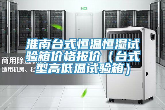 淮南臺式恒溫恒濕試驗箱價(jià)格報價(jià)（臺式型高低溫試驗箱）