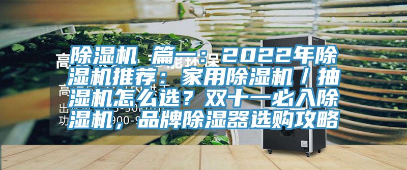 除濕機 篇一：2022年除濕機推薦：家用除濕機／抽濕機怎么選？雙十一必入除濕機，品牌除濕器選購攻略
