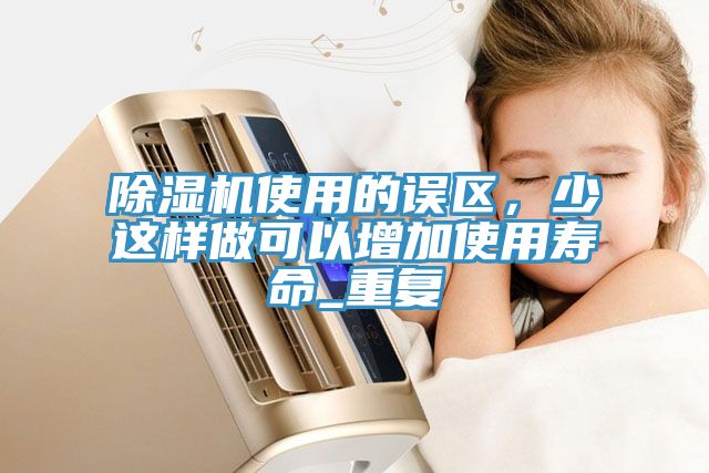 除濕機使用的誤區，少這樣做可以增加使用壽命_重復