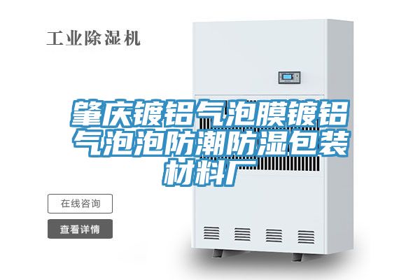 肇慶鍍鋁氣泡膜鍍鋁氣泡泡防潮防濕包裝材料廠(chǎng)