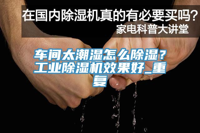 車(chē)間太潮濕怎么除濕？工業(yè)除濕機效果好_重復