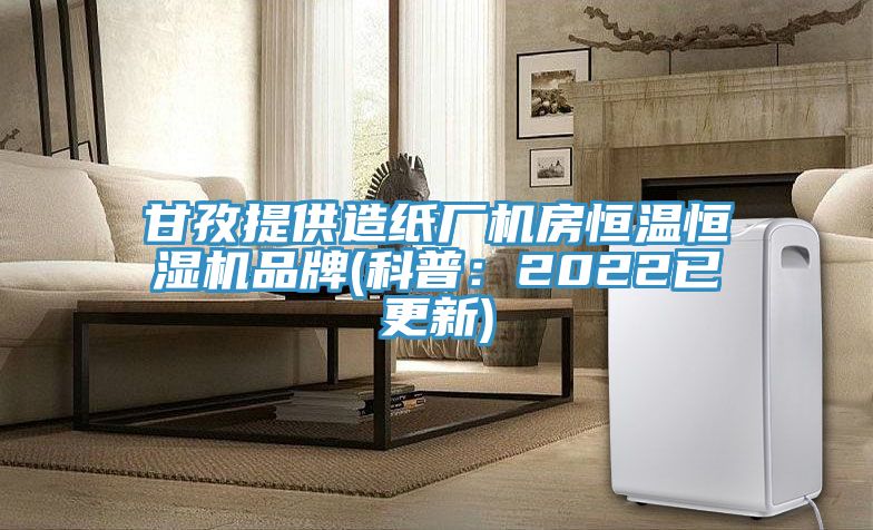 甘孜提供造紙廠(chǎng)機房恒溫恒濕機品牌(科普：2022已更新)