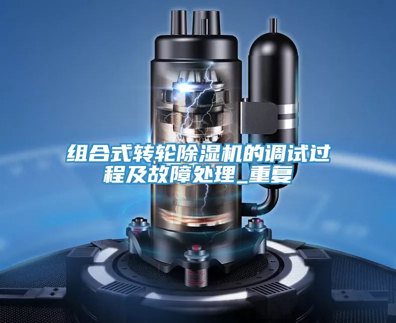 組合式轉輪除濕機的調試過(guò)程及故障處理_重復