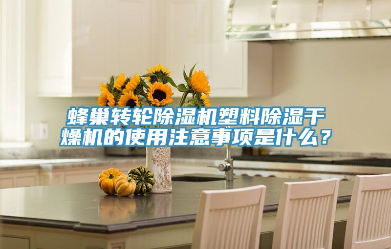 蜂巢轉輪除濕機塑料除濕干燥機的使用注意事項是什么？