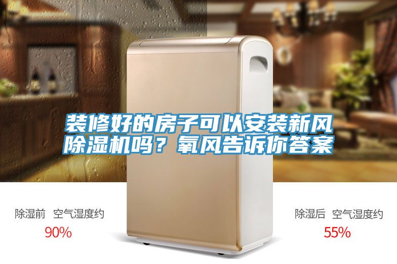 裝修好的房子可以安裝新風(fēng)除濕機嗎？氧風(fēng)告訴你答案