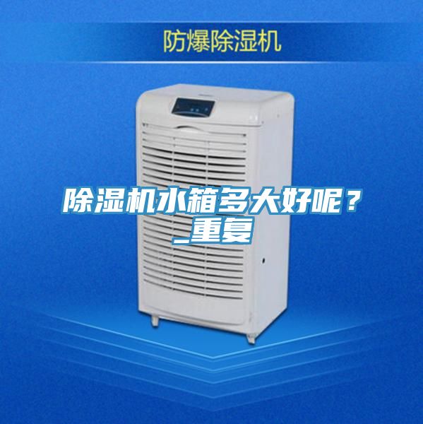除濕機水箱多大好呢？_重復