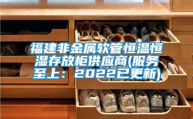 福建非金屬軟管恒溫恒濕存放柜供應商(服務(wù)至上：2022已更新)