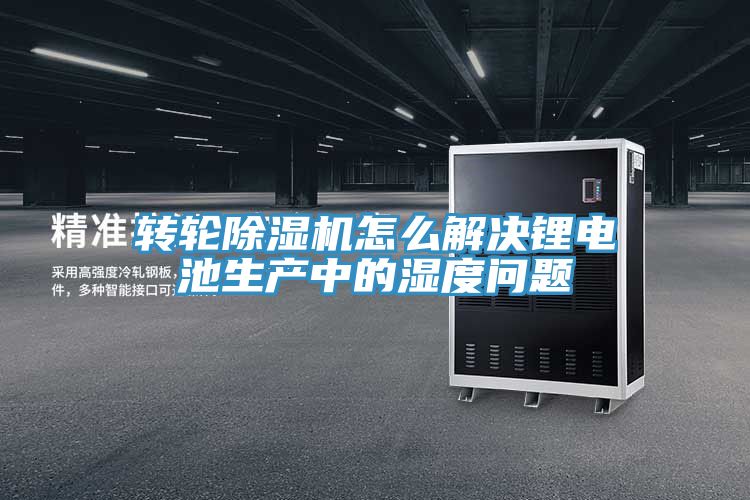 轉輪除濕機怎么解決鋰電池生產(chǎn)中的濕度問(wèn)題
