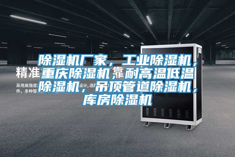 除濕機廠(chǎng)家，工業(yè)除濕機，重慶除濕機，耐高溫低溫除濕機，吊頂管道除濕機，庫房除濕機