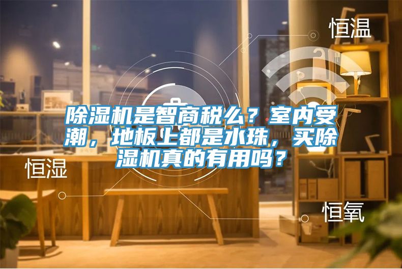 除濕機是智商稅么？室內受潮，地板上都是水珠，買(mǎi)除濕機真的有用嗎？
