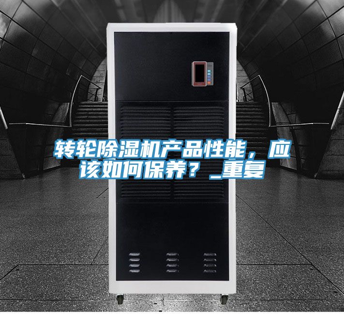 轉輪除濕機產(chǎn)品性能，應該如何保養？_重復
