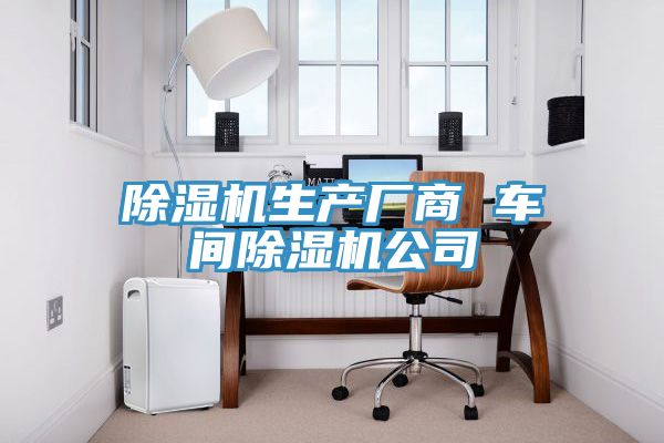 除濕機生產(chǎn)廠(chǎng)商 車(chē)間除濕機公司