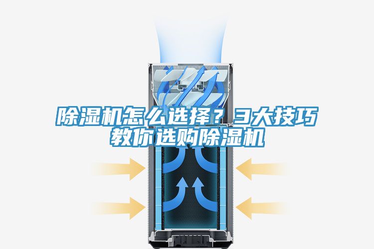 除濕機怎么選擇？3大技巧教你選購除濕機