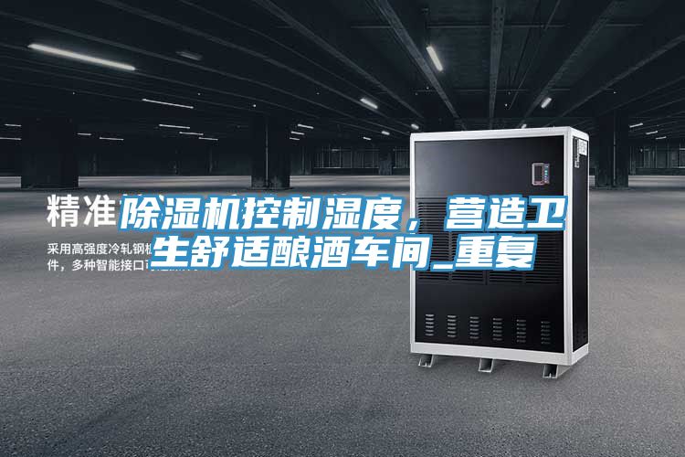 除濕機控制濕度，營(yíng)造衛生舒適釀酒車(chē)間_重復