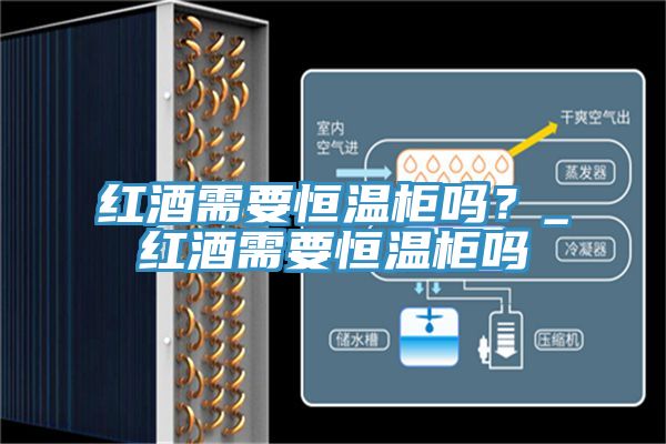 紅酒需要恒溫柜嗎？_紅酒需要恒溫柜嗎