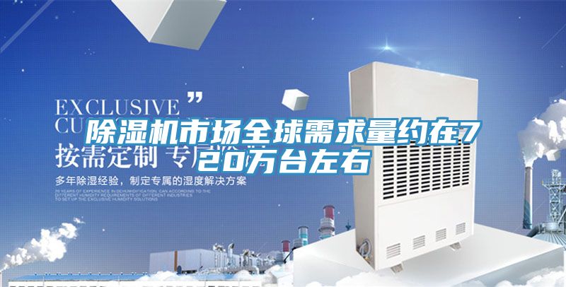 除濕機市場(chǎng)全球需求量約在720萬(wàn)臺左右