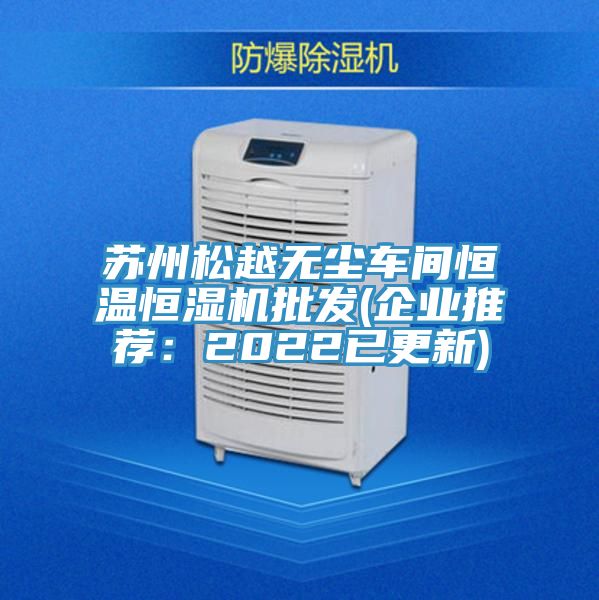 蘇州松越無(wú)塵車(chē)間恒溫恒濕機批發(fā)(企業(yè)推薦：2022已更新)