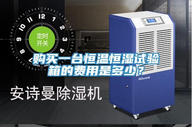 購買(mǎi)一臺恒溫恒濕試驗箱的費用是多少？